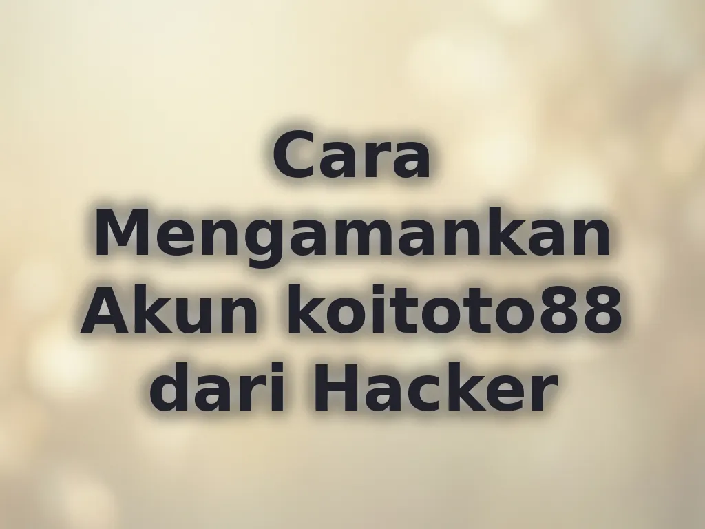 Cara Mengamankan Akun koitoto88 dari Hacker