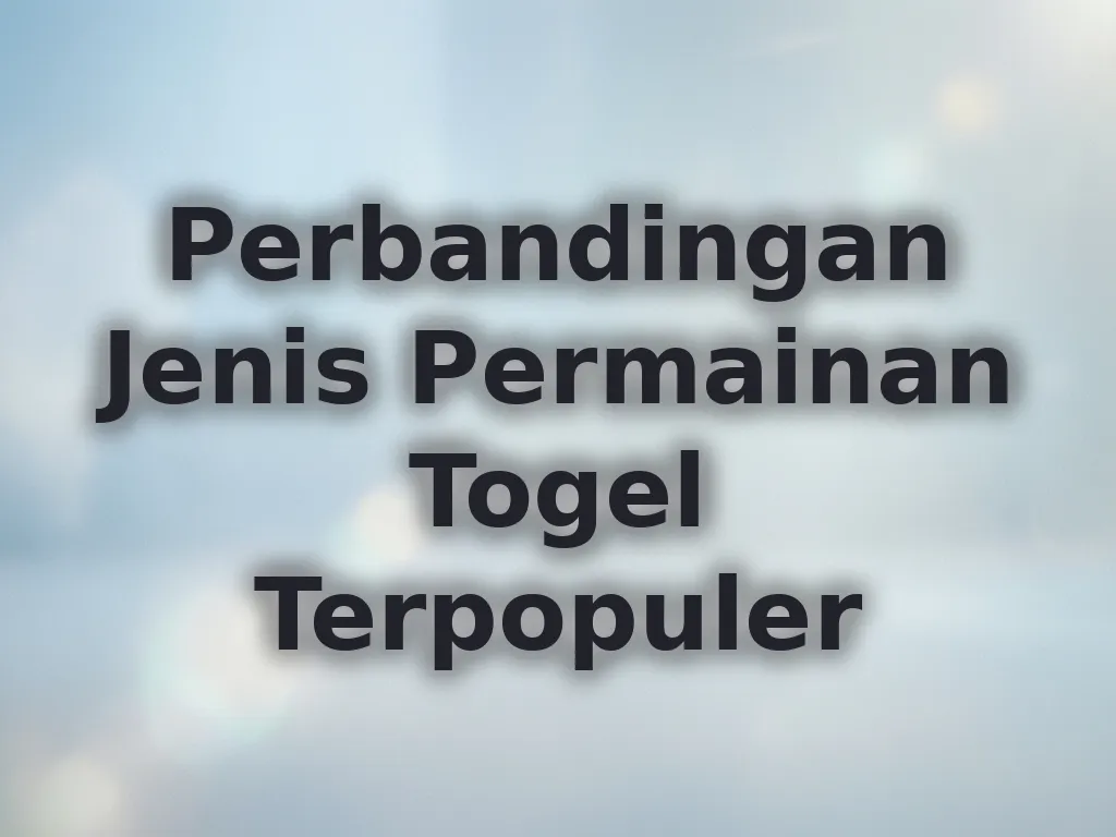 Perbandingan Jenis Permainan Togel Terpopuler