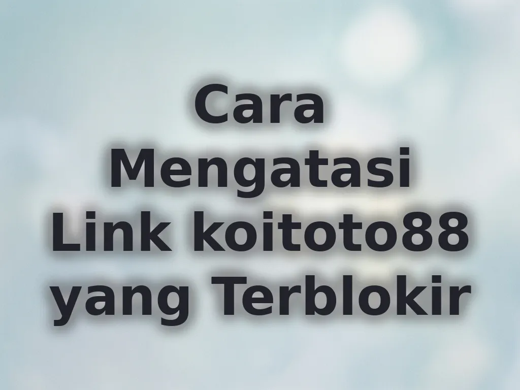 Cara Mengatasi Link koitoto88 yang Terblokir