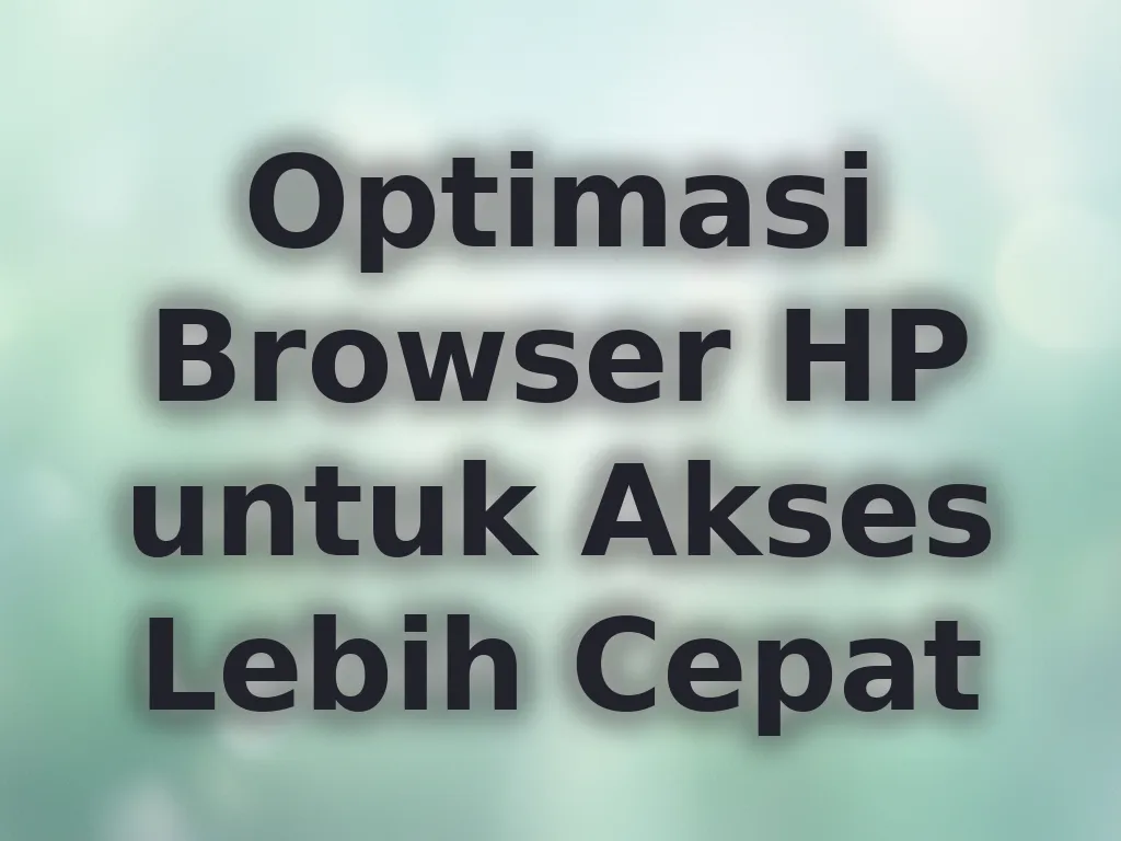 Optimasi Browser HP untuk Akses Lebih Cepat